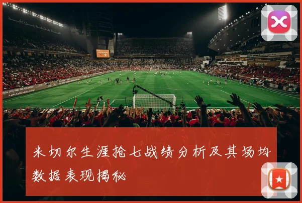 米切尔生涯抢七战绩分析及其场均数据表现揭秘