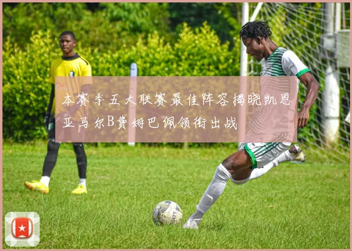 本赛季五大联赛最佳阵容揭晓凯恩亚马尔B费姆巴佩领衔出战