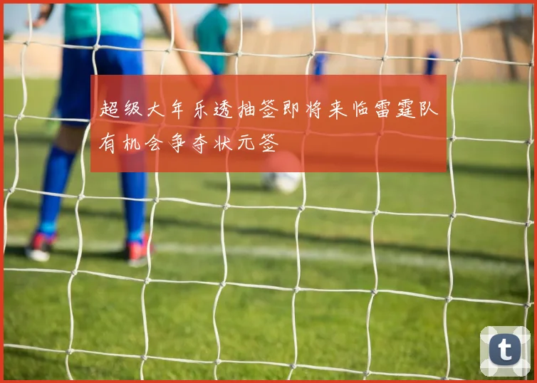 超级大年乐透抽签即将来临雷霆队有机会争夺状元签