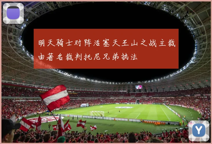明天骑士对阵活塞天王山之战主裁由著名裁判托尼兄弟执法