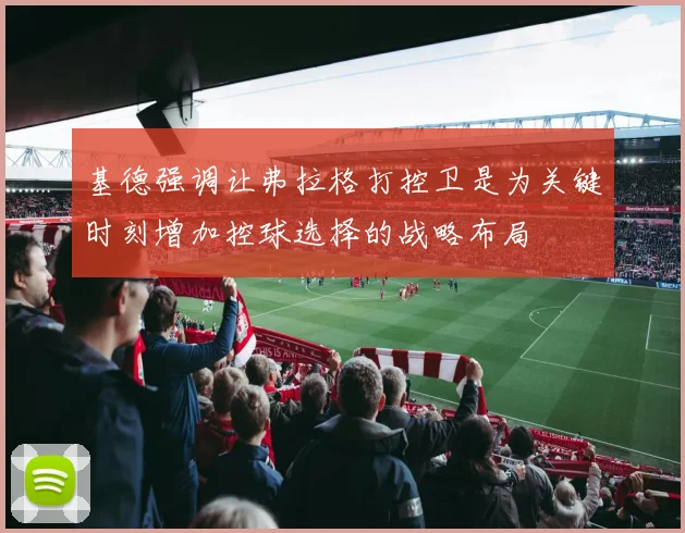 基德强调让弗拉格打控卫是为关键时刻增加控球选择的战略布局